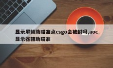 显示屏辅助瞄准点csgo会被封吗,aoc显示器辅助瞄准