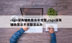 csgo深海辅助显示不完整,csgo深海辅助显示不完整怎么办