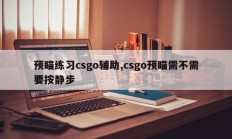 预瞄练习csgo辅助,csgo预瞄需不需要按静步