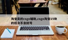 淘宝卖的csgo辅助,csgo淘宝15块的挂会不会封号