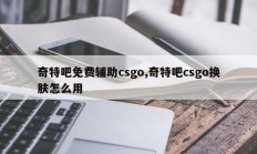 奇特吧免费辅助csgo,奇特吧csgo换肤怎么用