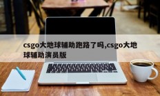 csgo大地球辅助跑路了吗,csgo大地球辅助演员版