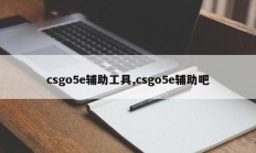 csgo5e辅助工具,csgo5e辅助吧