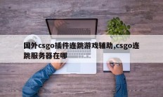 国外csgo插件连跳游戏辅助,csgo连跳服务器在哪