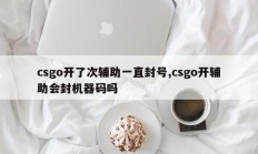 csgo开了次辅助一直封号,csgo开辅助会封机器码吗