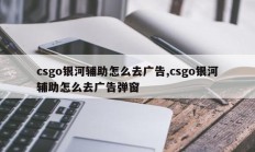 csgo银河辅助怎么去广告,csgo银河辅助怎么去广告弹窗